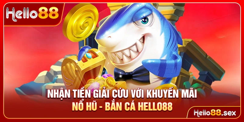 Nhận tiền giải cứu với khuyến mãi Nổ hũ - Bắn cá Hello88